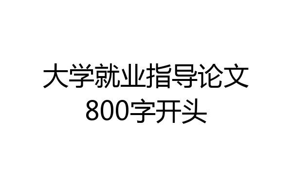 大学就业指导论文800字开头