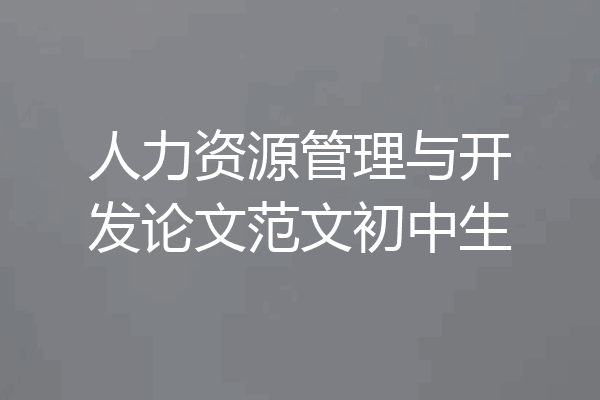 人力资源管理与开发论文范文初中生