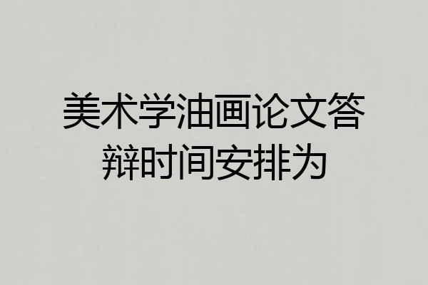 美术学油画论文答辩时间安排为