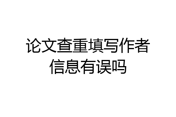 论文查重填写作者信息有误吗