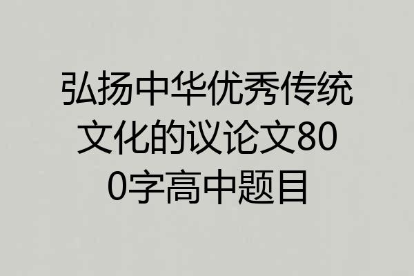 弘扬中华优秀传统文化的议论文800字高中题目