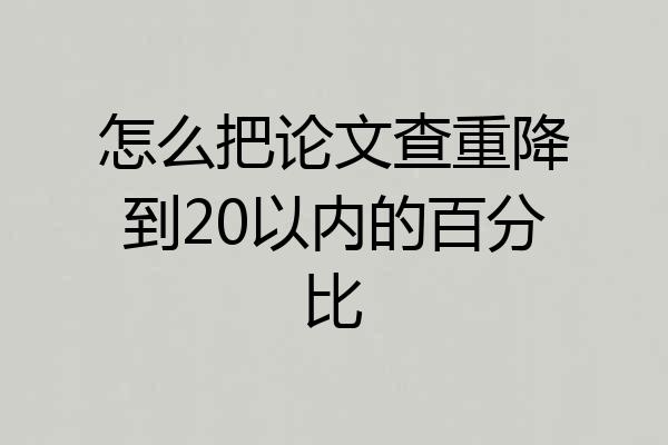 怎么把论文查重降到20以内的百分比