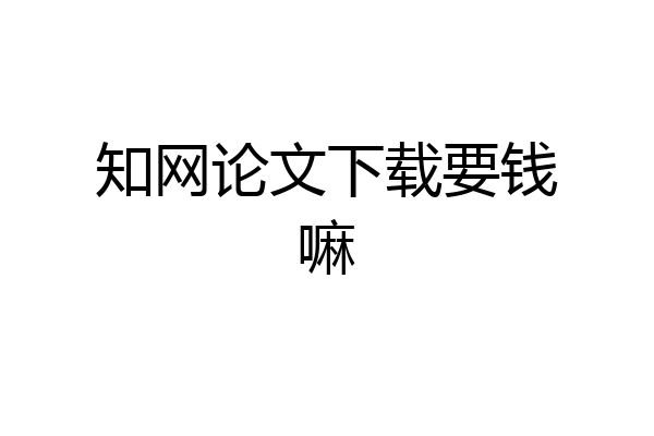 知网论文下载要钱嘛