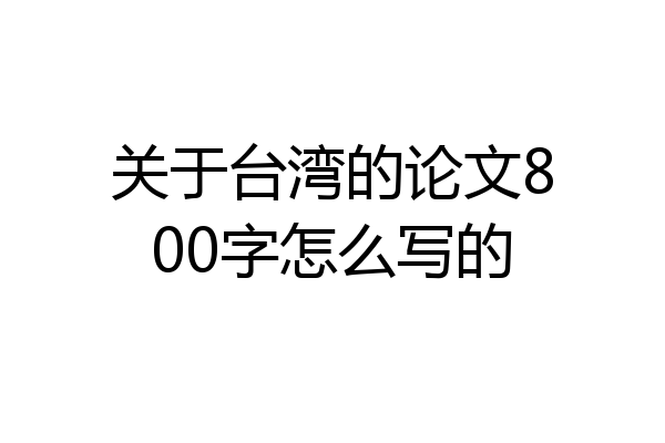 关于台湾的论文800字怎么写的