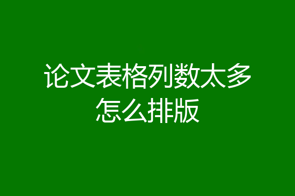 论文表格列数太多怎么排版