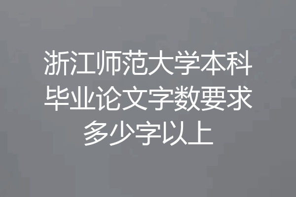 浙江师范大学本科毕业论文字数要求多少字以上