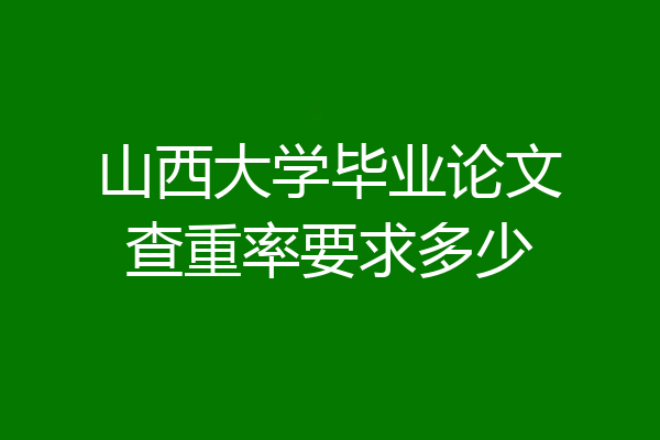 山西大学毕业论文查重率要求多少