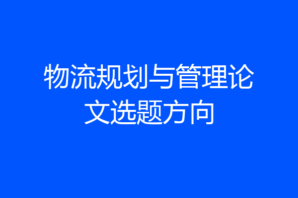 物流规划与管理论文选题方向