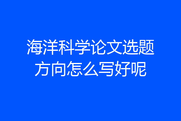 海洋科学论文选题方向怎么写好呢