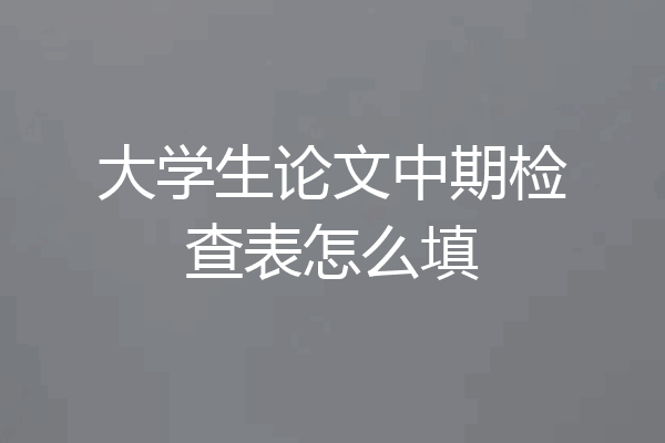 大学生论文中期检查表怎么填
