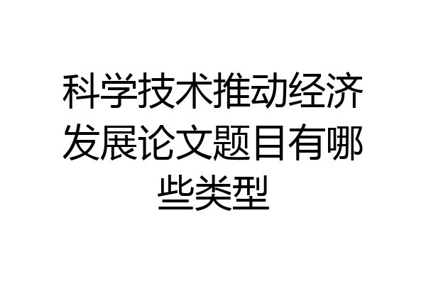 科学技术推动经济发展论文题目有哪些类型