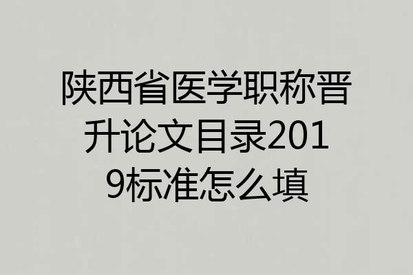陕西省医学职称晋升论文目录2019标准怎么填