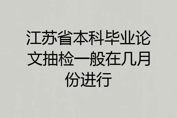 江苏省本科毕业论文抽检一般在几月份进行