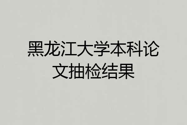 黑龙江大学本科论文抽检结果