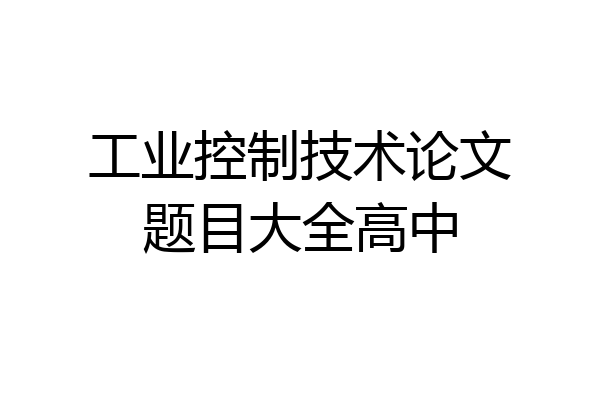 工业控制技术论文题目大全高中