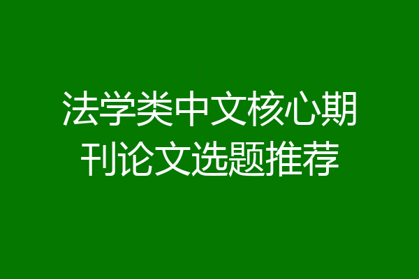 法学类中文核心期刊论文选题推荐