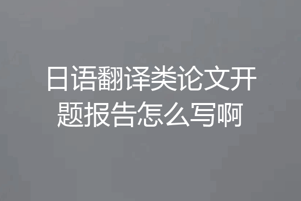 日语翻译类论文开题报告怎么写啊