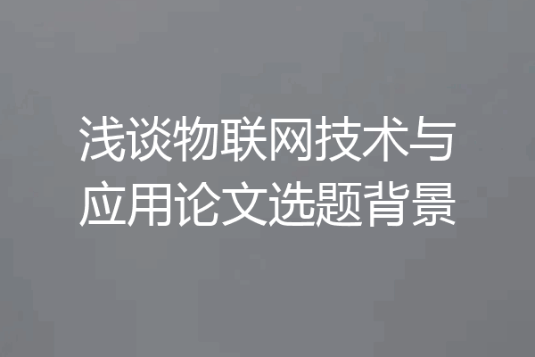 浅谈物联网技术与应用论文选题背景