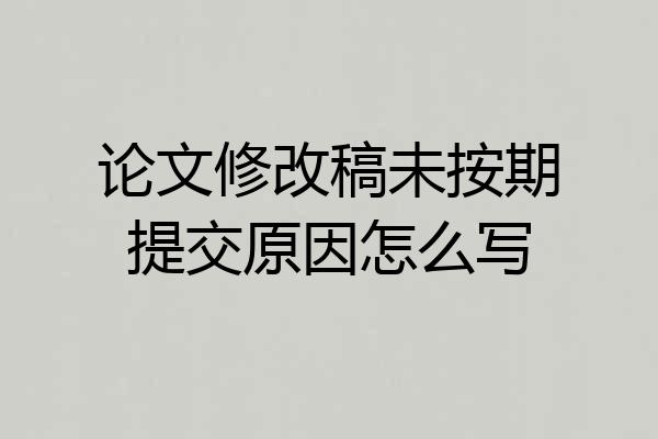 论文修改稿未按期提交原因怎么写
