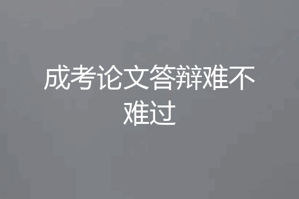 成考论文答辩难不难过