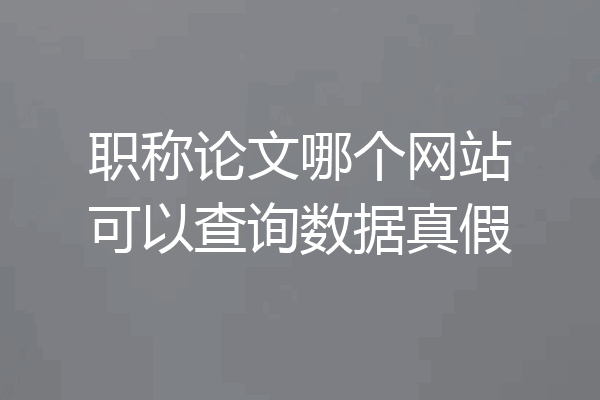 职称论文哪个网站可以查询数据真假