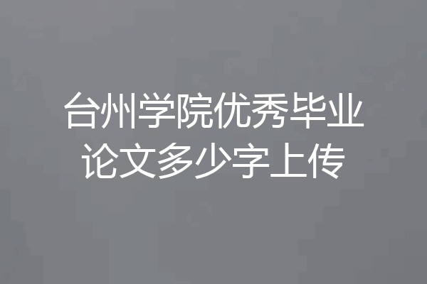 台州学院优秀毕业论文多少字上传