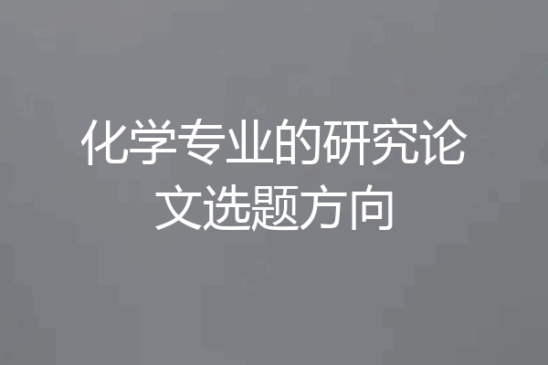化学专业的研究论文选题方向