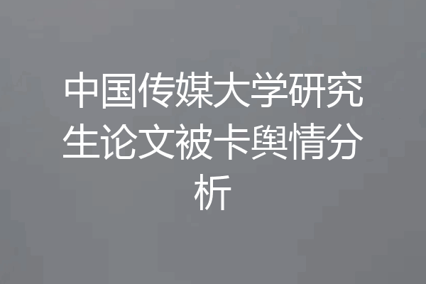 中国传媒大学研究生论文被卡舆情分析