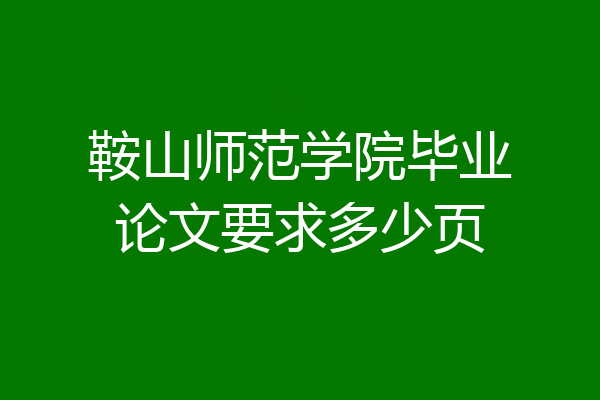 鞍山师范学院毕业论文要求多少页