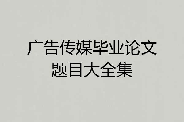 广告传媒毕业论文题目大全集