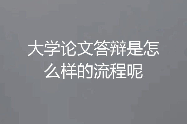 大学论文答辩是怎么样的流程呢