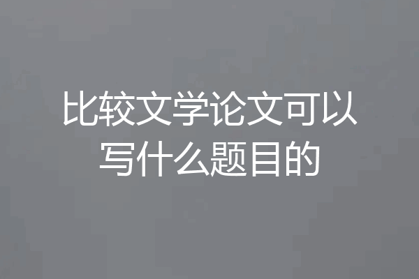 比较文学论文可以写什么题目的