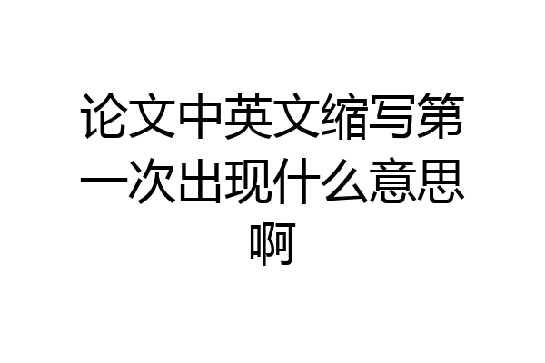 论文中英文缩写第一次出现什么意思啊