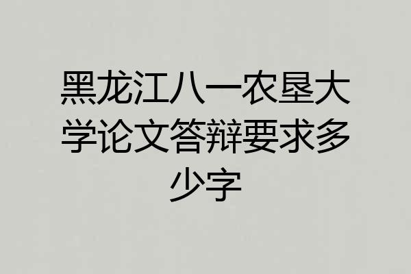 黑龙江八一农垦大学论文答辩要求多少字