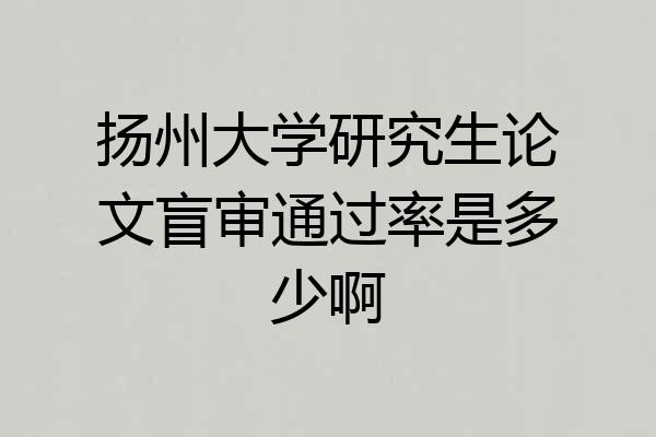 扬州大学研究生论文盲审通过率是多少啊