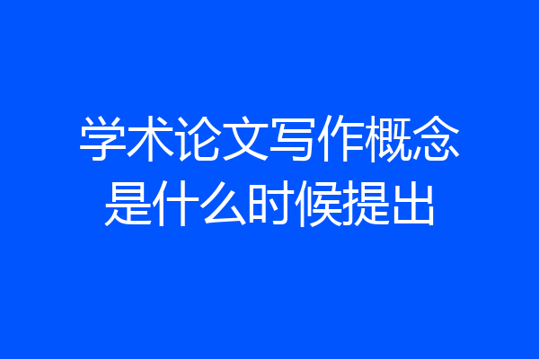 学术论文写作概念是什么时候提出