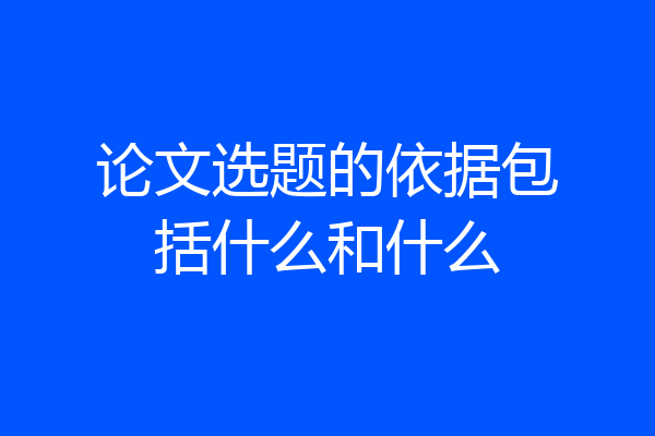 论文选题的依据包括什么和什么