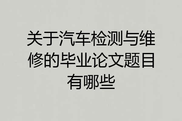 关于汽车检测与维修的毕业论文题目有哪些