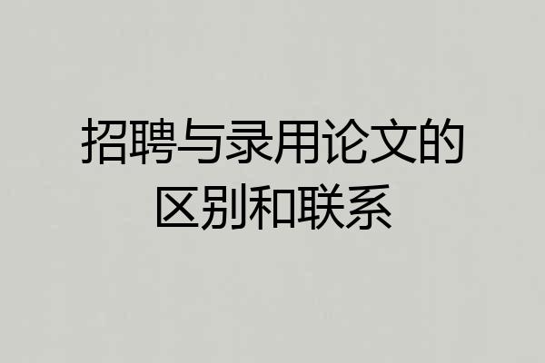 招聘与录用论文的区别和联系