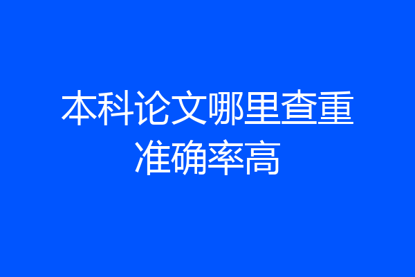 本科论文哪里查重准确率高