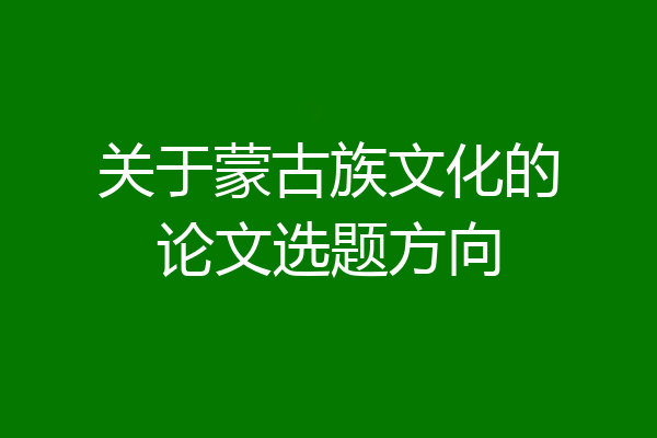 关于蒙古族文化的论文选题方向