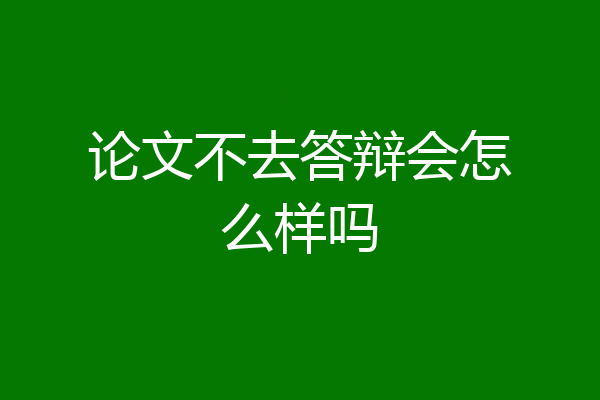 论文不去答辩会怎么样吗