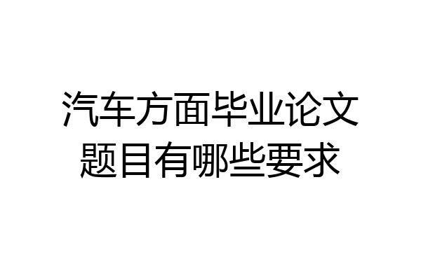 汽车方面毕业论文题目有哪些要求