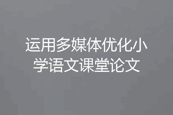 运用多媒体优化小学语文课堂论文