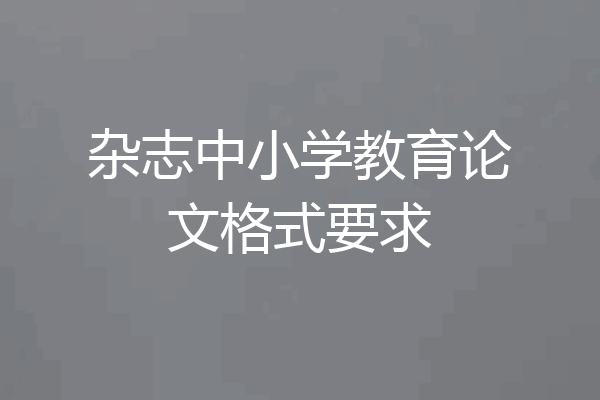 杂志中小学教育论文格式要求
