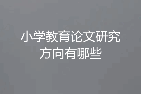 小学教育论文研究方向有哪些