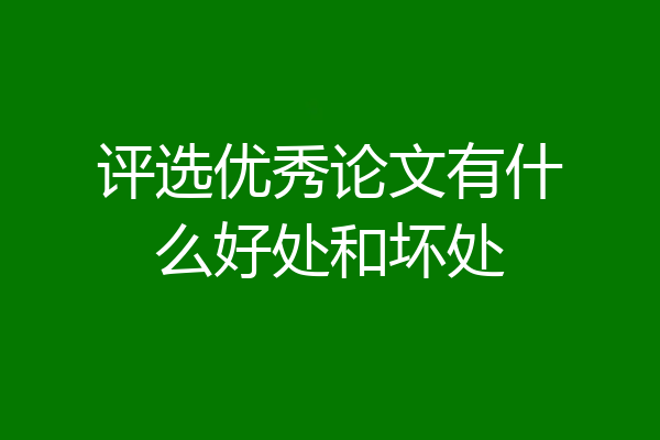 评选优秀论文有什么好处和坏处