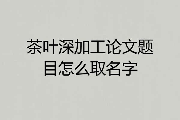 茶叶深加工论文题目怎么取名字