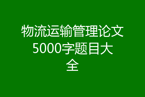 物流运输管理论文5000字题目大全