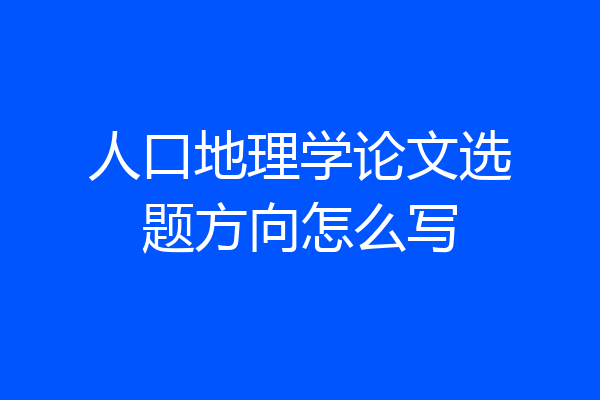 人口地理学论文选题方向怎么写